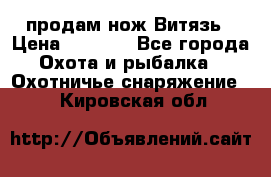 продам нож Витязь › Цена ­ 3 600 - Все города Охота и рыбалка » Охотничье снаряжение   . Кировская обл.